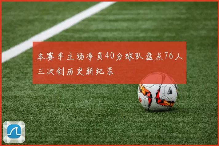 本赛季主场净负40分球队盘点76人三次创历史新纪录