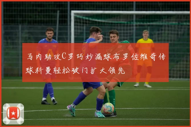 马内助攻C罗巧妙漏球布罗佐维奇传球科曼轻松破门扩大领先