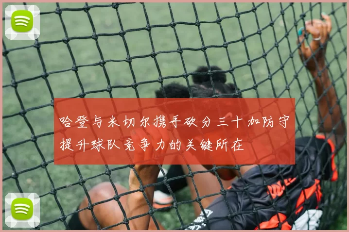 哈登与米切尔携手砍分三十加防守提升球队竞争力的关键所在