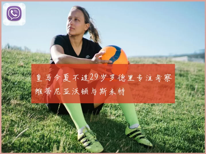 皇马今夏不追29岁罗德里专注考察维蒂尼亚沃顿与斯米特