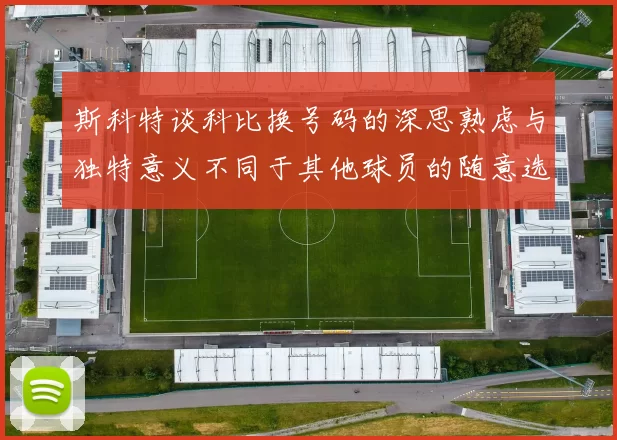 斯科特谈科比换号码的深思熟虑与独特意义不同于其他球员的随意选择