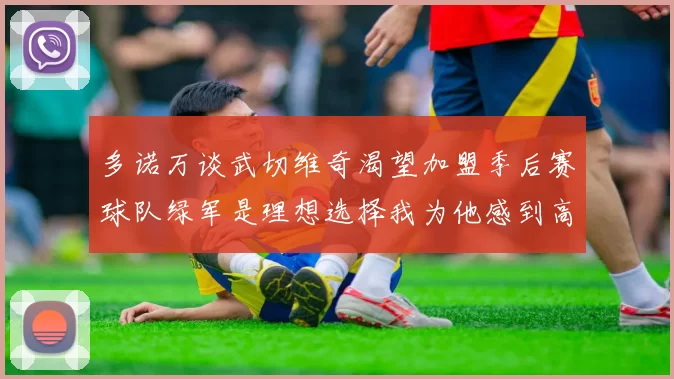 多诺万谈武切维奇渴望加盟季后赛球队绿军是理想选择我为他感到高兴