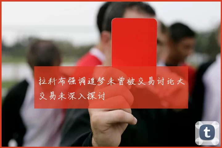 拉科布强调追梦未曾被交易讨论大交易未深入探讨